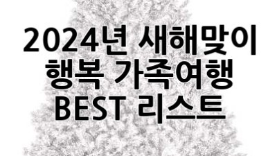 2024년 새해맞이 행복 가족여행 BEST 리스트 ✨