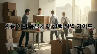 원룸 이사, 용달차량 선택 완벽 가이드!